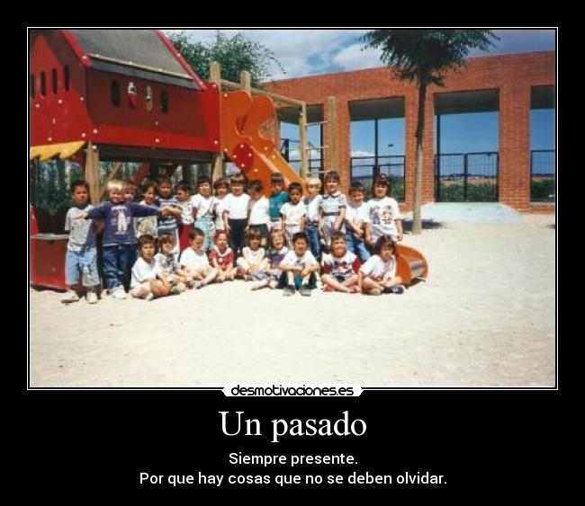 Un pasado - Siempre presente.
Por que hay cosas que no se deben olvidar.