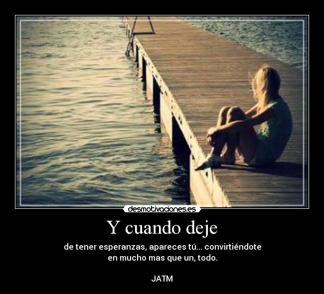 Y cuando deje - de tener esperanzas, apareces tú... convirtiéndote
en mucho mas que un, todo.
JATM♥