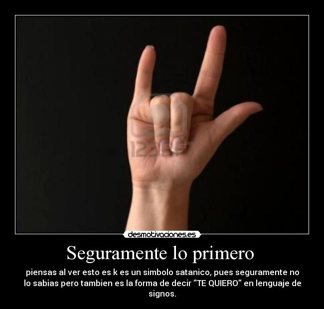Seguramente lo primero - piensas al ver esto es k es un simbolo satanico, pues seguramente no
lo sabias pero tambien es la forma de decir TE QUIERO en lenguaje de
signos.