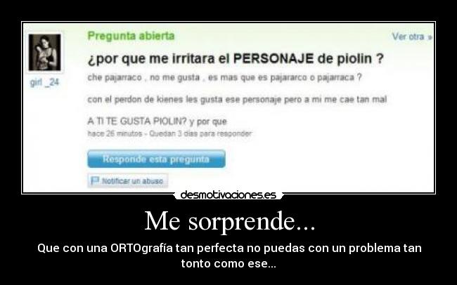 Me sorprende... - Que con una ORTOgrafía tan perfecta no puedas con un problema tan
tonto como ese...