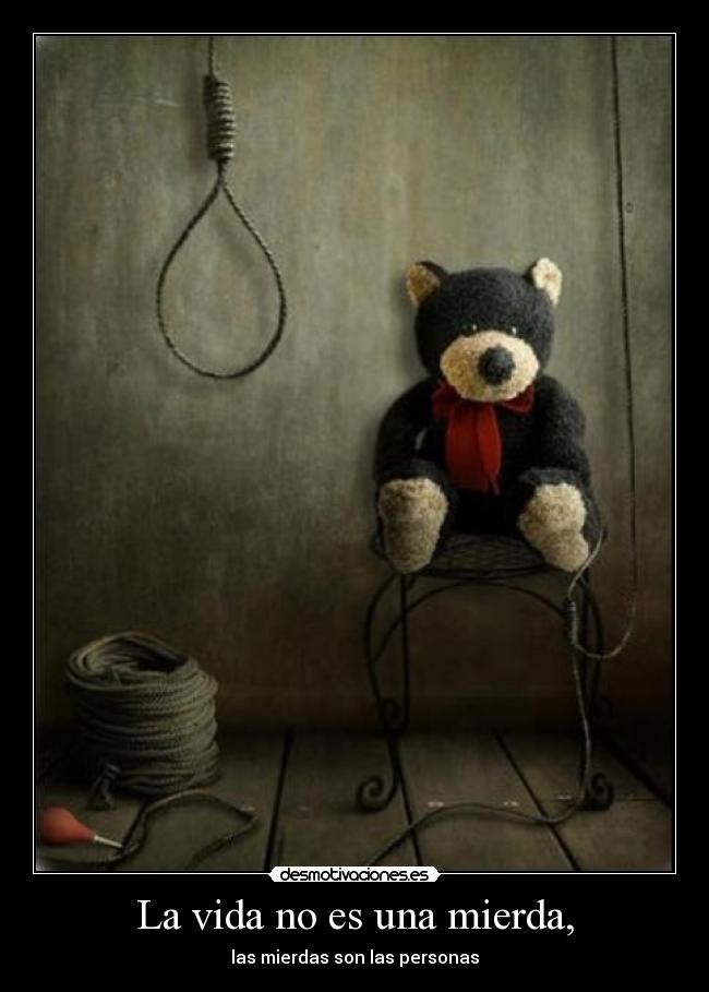 La vida no es una mierda, -