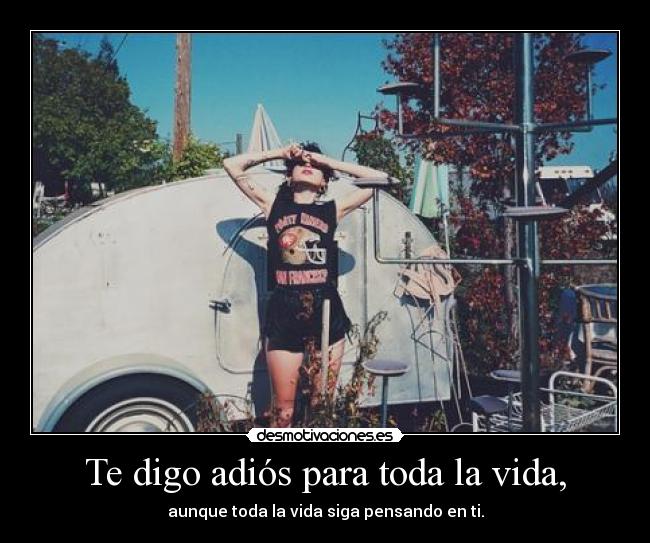 Te digo adiós para toda la vida, - aunque toda la vida siga pensando en ti.