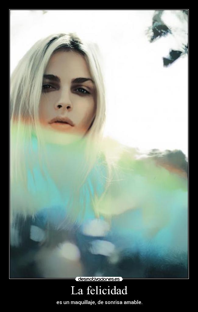 La felicidad - es un maquillaje, de sonrisa amable.
