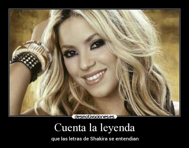 Cuenta la leyenda - que las letras de Shakira se entendian