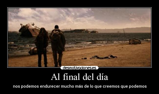 Al final del día - nos podemos endurecer mucho más de lo que creemos que podemos