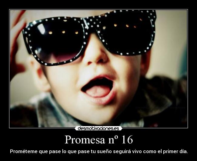 Promesa nº 16 - Prométeme que pase lo que pase tu sueño seguirá vivo como el primer día.