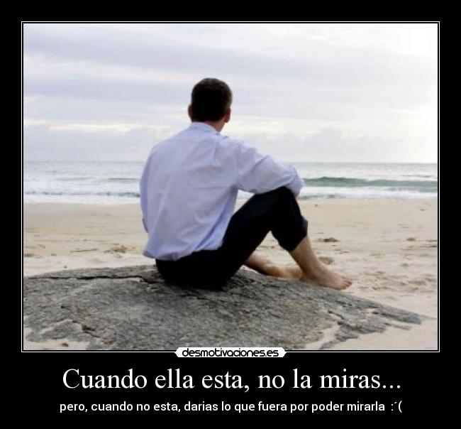 Cuando ella esta, no la miras... -