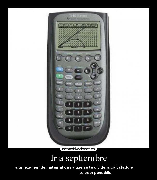 Ir a septiembre - a un examen de matemáticas y que se te olvide la calculadora,
tu peor pesadilla