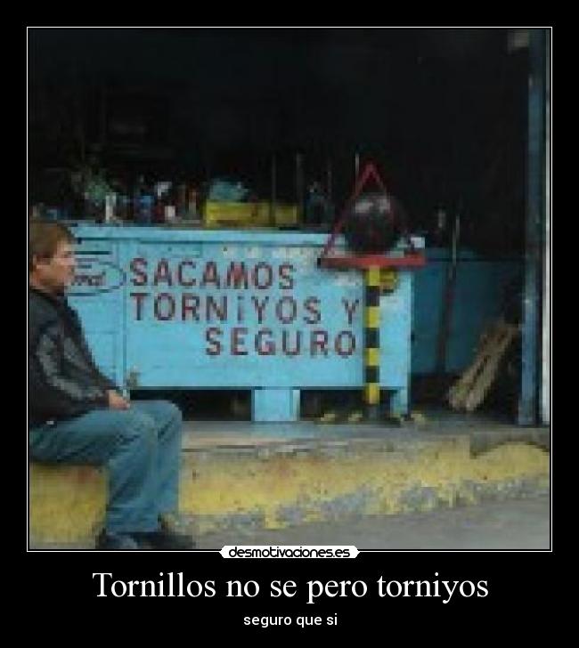 Tornillos no se pero torniyos - seguro que si
