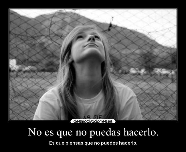 No es que no puedas hacerlo. - Es que piensas que no puedes hacerlo.