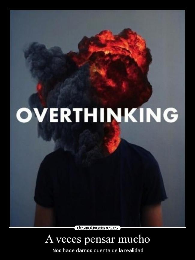 A veces pensar mucho - Nos hace darnos cuenta de la realidad