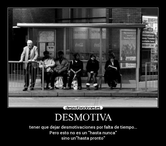 DESMOTIVA - tener que dejar desmotivaciones por falta de tiempo...
Pero esto no es un hasta nunca
sino unhasta pronto