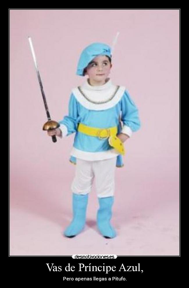 Vas de Príncipe Azul, - Pero apenas llegas a Pitufo.