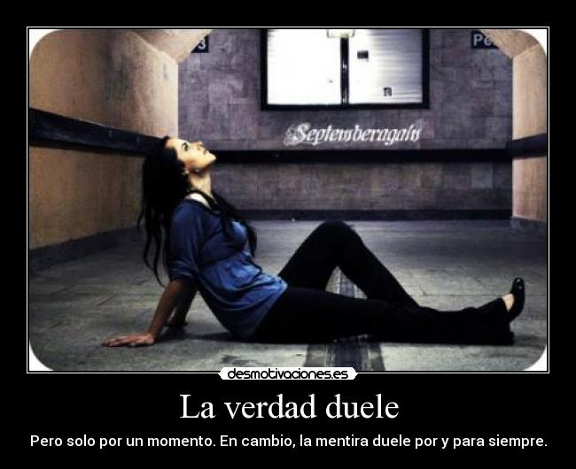 La verdad duele - Pero solo por un momento. En cambio, la mentira duele por y para siempre.