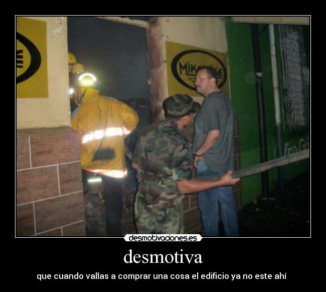 desmotiva - que cuando vallas a comprar una cosa el edificio ya no este ahí