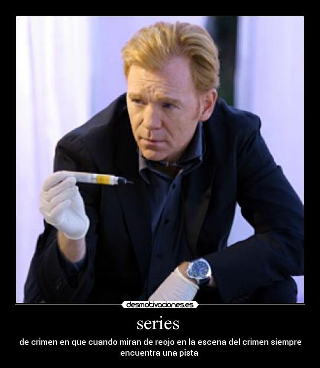 series - de crimen en que cuando miran de reojo en la escena del crimen siempre
encuentra una pista