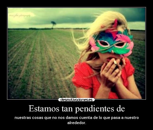 Estamos tan pendientes de -