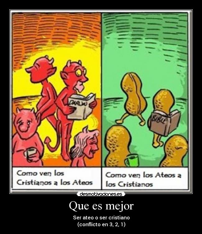 Que es mejor - Ser ateo o ser cristiano
(conflicto en 3, 2, 1)
