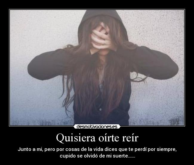 Quisiera oírte reír - Junto a mi, pero por cosas de la vida dices que te perdí por siempre,
cupido se olvidó de mi suerte......
