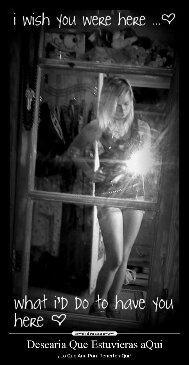 Desearia Que Estuvieras aQui - ¡ Lo Que Aria Para Tenerte aQui !