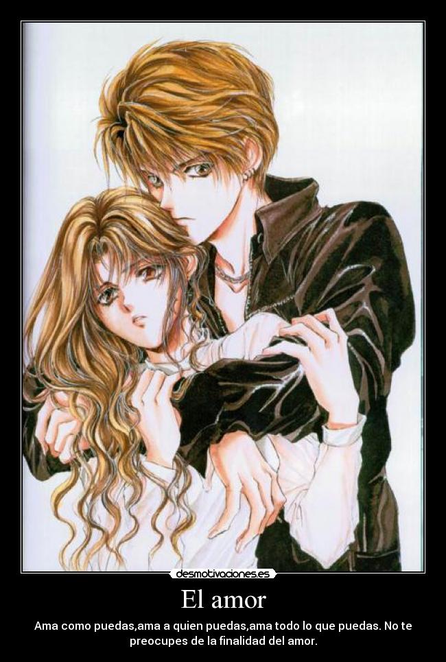 El amor - Ama como puedas,ama a quien puedas,ama todo lo que puedas. No te
preocupes de la finalidad del amor.