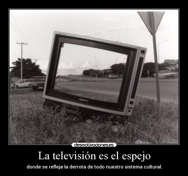 La televisión es el espejo - donde se refleja la derrota de todo nuestro sistema cultural.