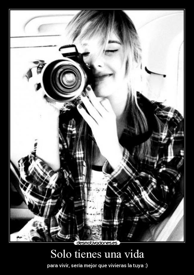 Solo tienes una vida - para vivir, sería mejor que vivieras la tuya :)