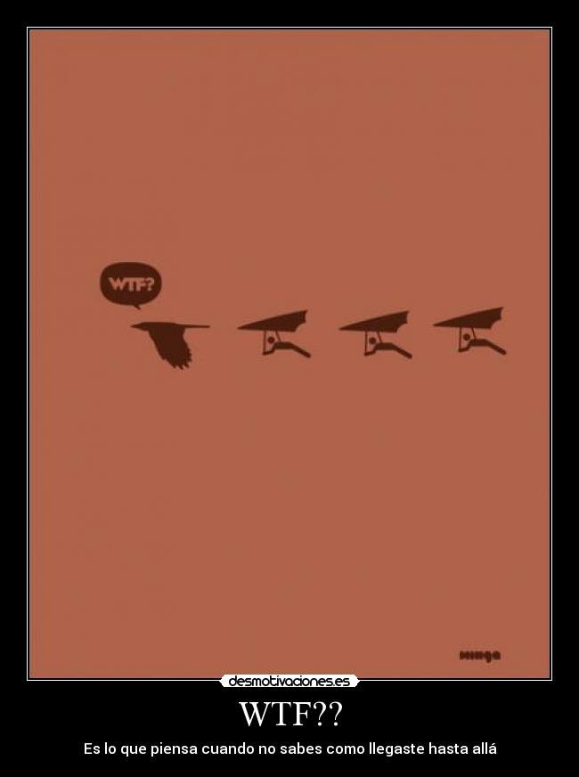 WTF?? - Es lo que piensa cuando no sabes como llegaste hasta allá