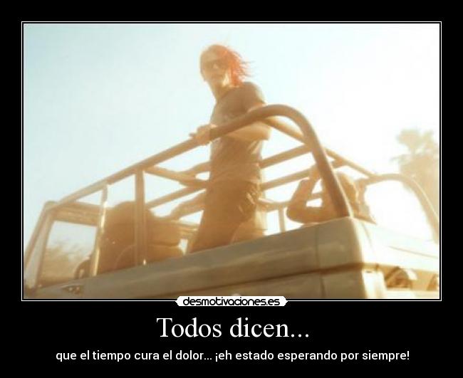 Todos dicen... - que el tiempo cura el dolor... ¡eh estado esperando por siempre!
