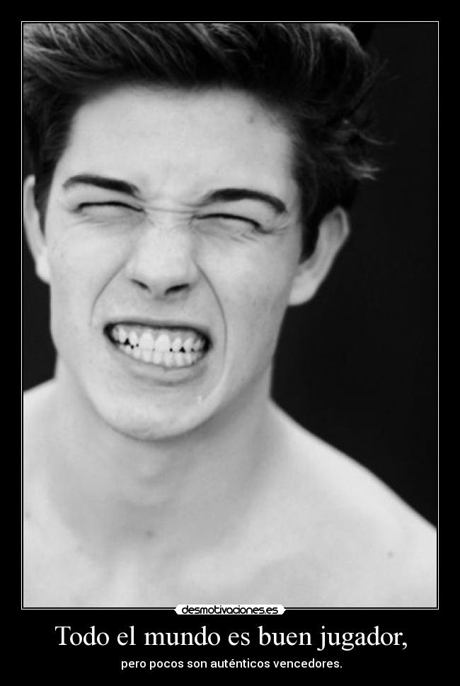 Todo el mundo es buen jugador, - pero pocos son auténticos vencedores.