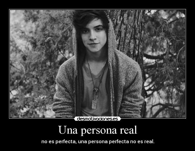 Una persona real - no es perfecta, una persona perfecta no es real.