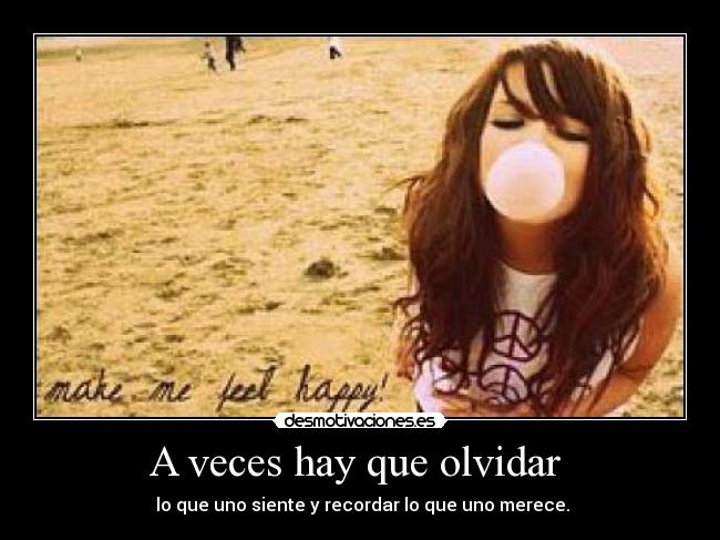 A veces hay que olvidar - lo que uno siente y recordar lo que uno merece.