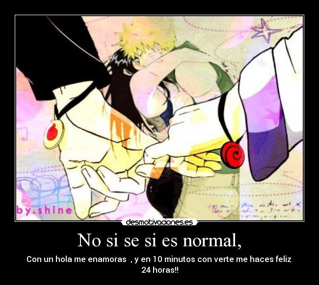 No si se si es normal, - Con un hola me enamoras ♥, y en 10 minutos con verte me haces feliz 24 horas!!
