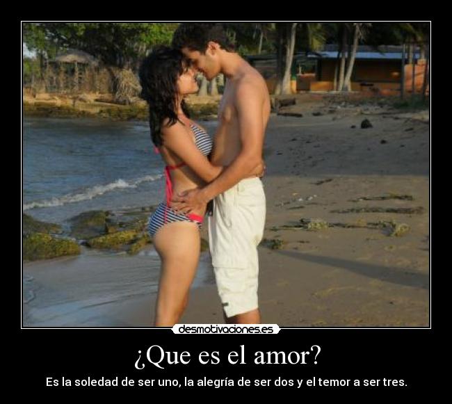 ¿Que es el amor? - Es la soledad de ser uno, la alegría de ser dos y el temor a ser tres.