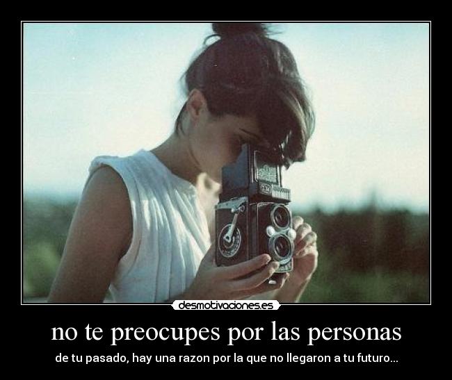 no te preocupes por las personas - de tu pasado, hay una razon por la que no llegaron a tu futuro...