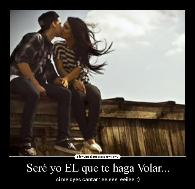 Seré yo EL que te haga Volar... -