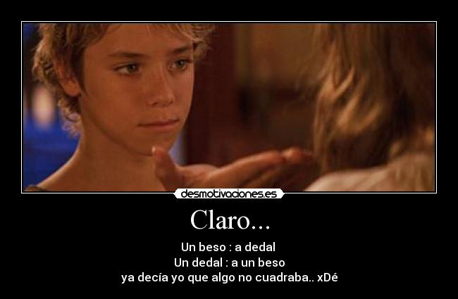 Claro... - Un beso : a dedal
Un dedal : a un beso
ya decía yo que algo no cuadraba.. xDé