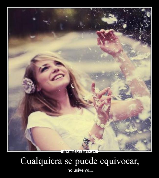 Cualquiera se puede equivocar, - inclusive yo....