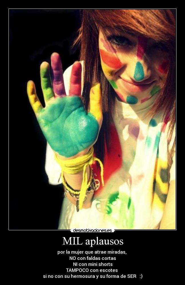 MIL aplausos - por la mujer que atrae miradas, 
NO con faldas cortas
NI con mini shorts
TAMPOCO con escotes 
si no con su hermosura y su forma de SER ♥ :)