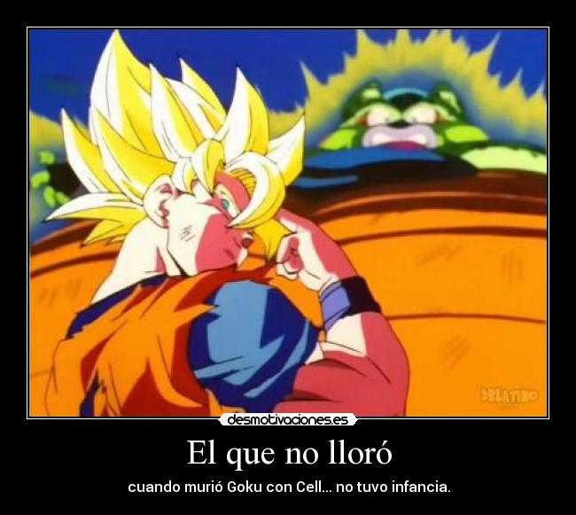 El que no lloró - cuando murió Goku con Cell... no tuvo infancia.