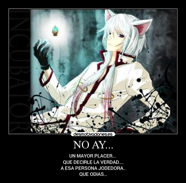 NO AY... - UN MAYOR PLACER...
QUE DECIRLE LA VERDAD....
A ESA PERSONA JODEDORA..
QUE ODIAS...