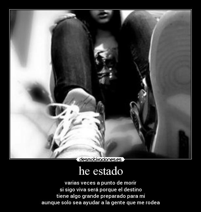 he estado - varias veces a punto de morir
si sigo viva será porque el destino
tiene algo grande preparado para mi
aunque solo sea ayudar a la gente que me rodea