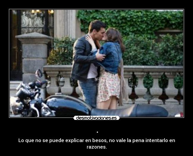 . - Lo que no se puede explicar en besos, no vale la pena intentarlo en razones.