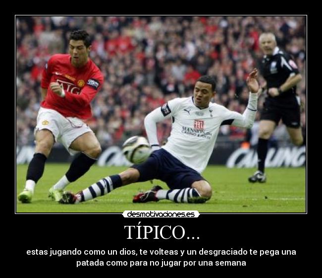 TÍPICO... - estas jugando como un dios, te volteas y un desgraciado te pega una
patada como para no jugar por una semana