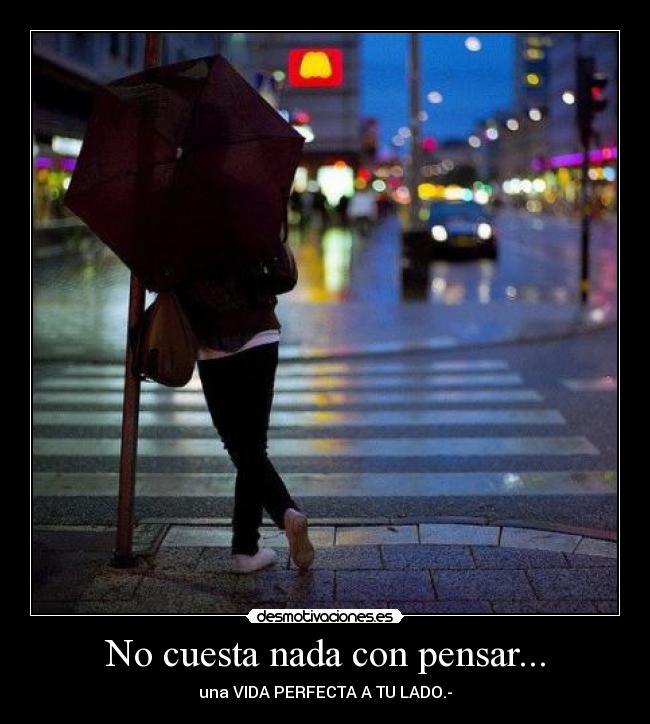 No cuesta nada con pensar... - una VIDA PERFECTA A TU LADO.-