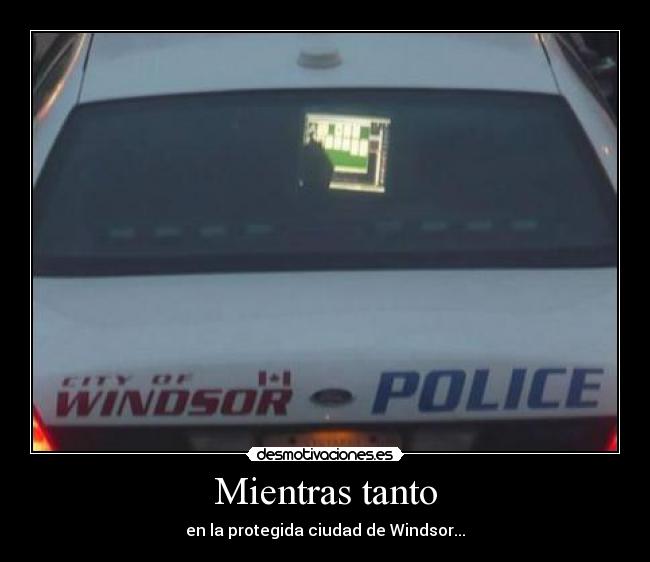 Mientras tanto - en la protegida ciudad de Windsor...
