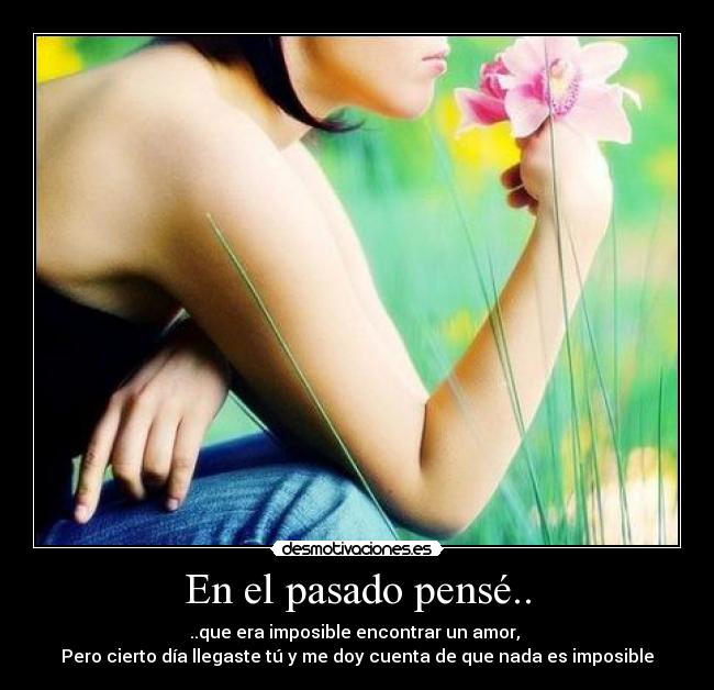 En el pasado pensé.. - ..que era imposible encontrar un amor,
Pero cierto día llegaste tú y me doy cuenta de que nada es imposible♥