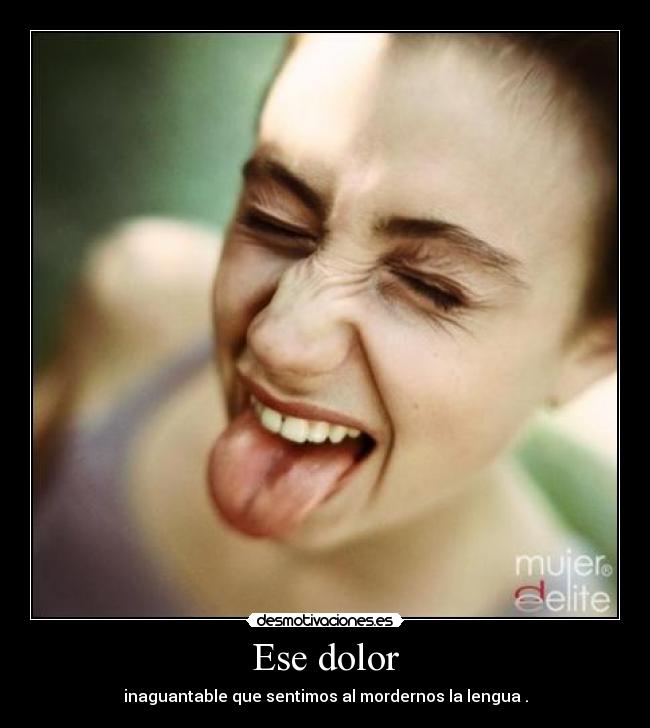 Ese dolor - inaguantable que sentimos al mordernos la lengua .
