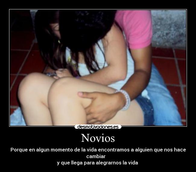 Novios - Porque en algun momento de la vida encontramos a alguien que nos hace cambiar    
y que llega para alegrarnos la vida 