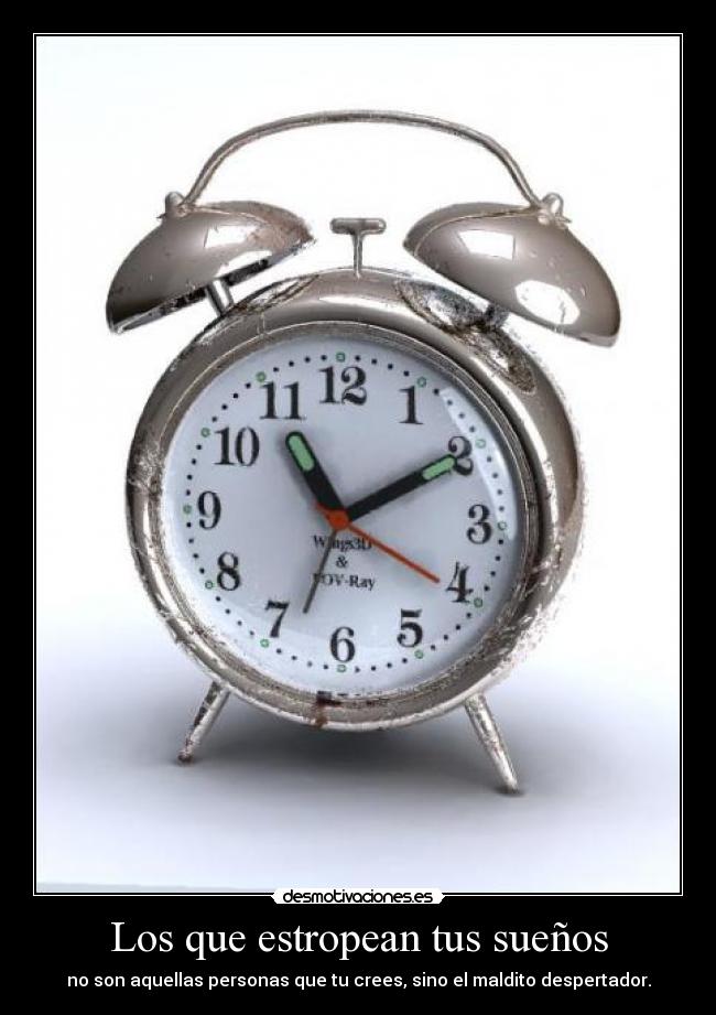 Los que estropean tus sueños - no son aquellas personas que tu crees, sino el maldito despertador.